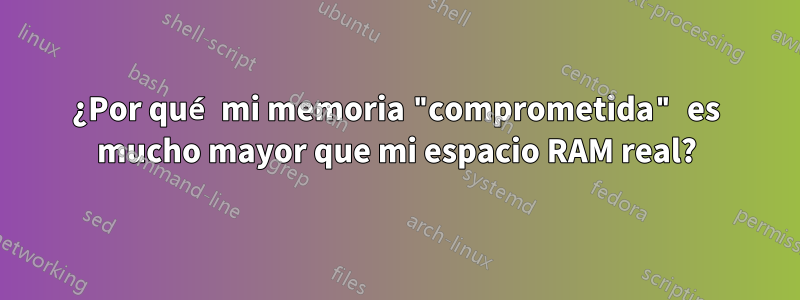 ¿Por qué mi memoria "comprometida" es mucho mayor que mi espacio RAM real?