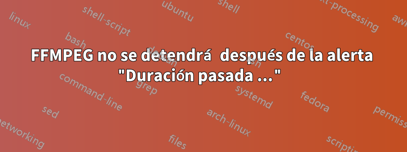 FFMPEG no se detendrá después de la alerta "Duración pasada ..."