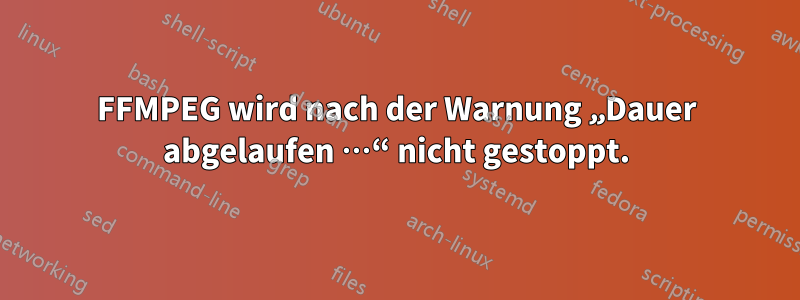 FFMPEG wird nach der Warnung „Dauer abgelaufen …“ nicht gestoppt.