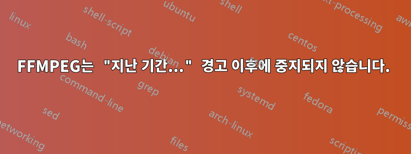 FFMPEG는 "지난 기간..." 경고 이후에 중지되지 않습니다.