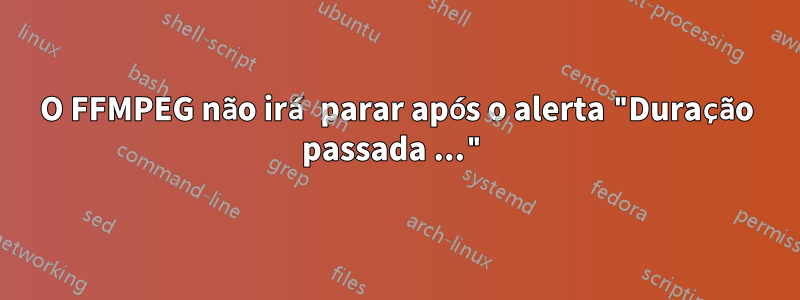 O FFMPEG não irá parar após o alerta "Duração passada ..."
