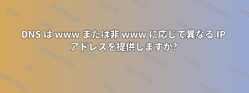 DNS は www または非 www に応じて異なる IP アドレスを提供しますか?