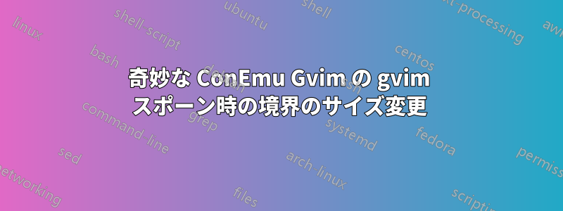 奇妙な ConEmu Gvim の gvim スポーン時の境界のサイズ変更