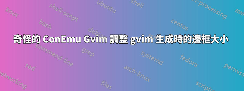奇怪的 ConEmu Gvim 調整 gvim 生成時的邊框大小