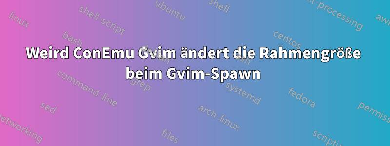 Weird ConEmu Gvim ändert die Rahmengröße beim Gvim-Spawn