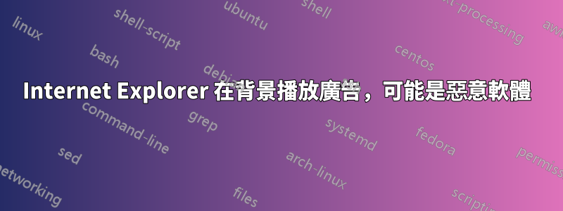 Internet Explorer 在背景播放廣告，可能是惡意軟體 
