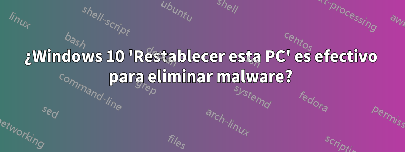 ¿Windows 10 'Restablecer esta PC' es efectivo para eliminar malware?
