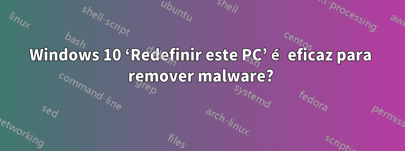 Windows 10 ‘Redefinir este PC’ é eficaz para remover malware?