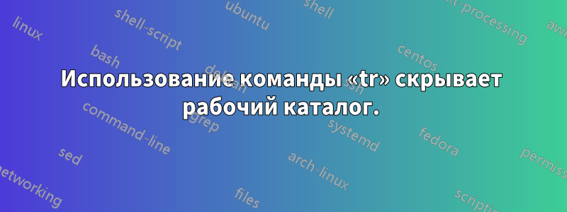 Использование команды «tr» скрывает рабочий каталог.