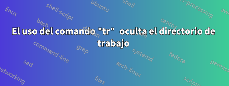 El uso del comando "tr" oculta el directorio de trabajo