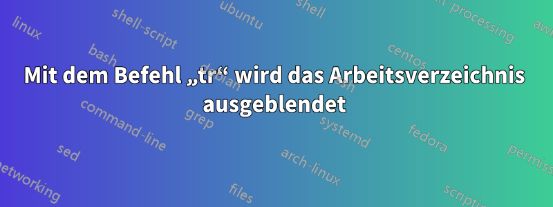 Mit dem Befehl „tr“ wird das Arbeitsverzeichnis ausgeblendet