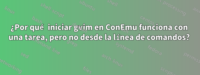 ¿Por qué iniciar gvim en ConEmu funciona con una tarea, pero no desde la línea de comandos?