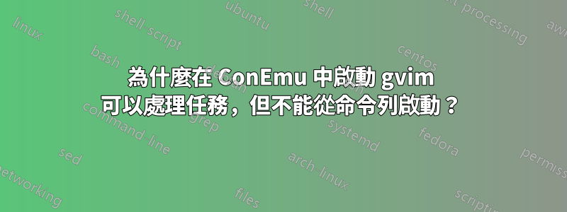 為什麼在 ConEmu 中啟動 gvim 可以處理任務，但不能從命令列啟動？