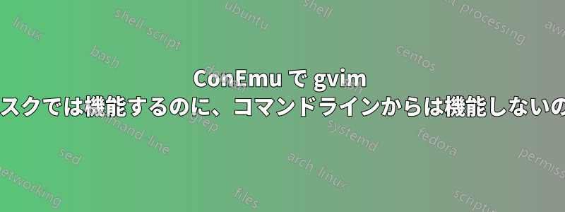 ConEmu で gvim を起動するとタスクでは機能するのに、コマンドラインからは機能しないのはなぜですか?