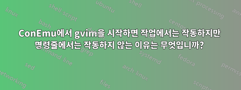 ConEmu에서 gvim을 시작하면 작업에서는 작동하지만 명령줄에서는 작동하지 않는 이유는 무엇입니까?