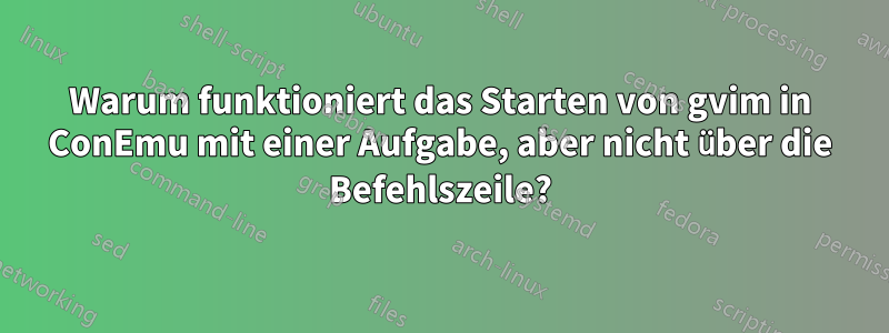 Warum funktioniert das Starten von gvim in ConEmu mit einer Aufgabe, aber nicht über die Befehlszeile?