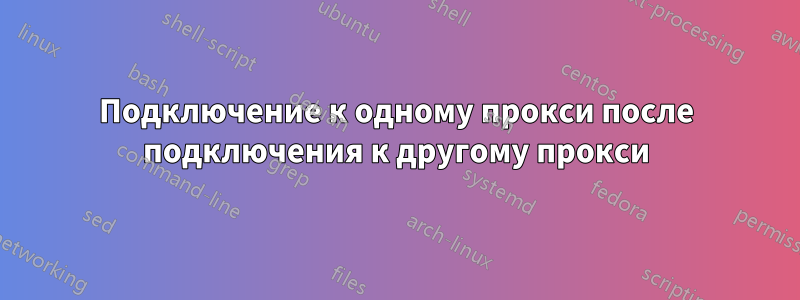Подключение к одному прокси после подключения к другому прокси