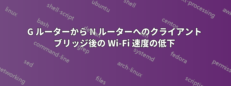 G ルーターから N ルーターへのクライアント ブリッジ後の Wi-Fi 速度の低下