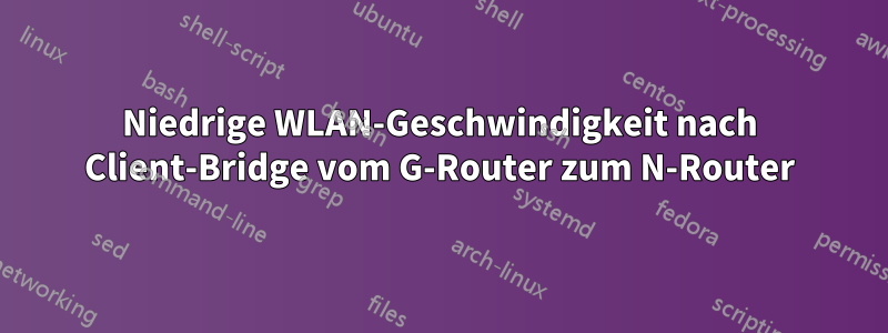 Niedrige WLAN-Geschwindigkeit nach Client-Bridge vom G-Router zum N-Router
