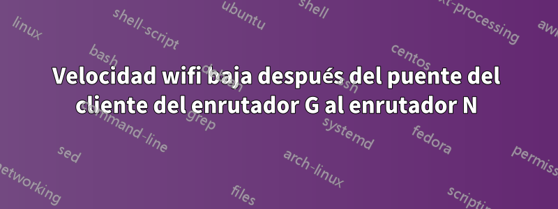 Velocidad wifi baja después del puente del cliente del enrutador G al enrutador N