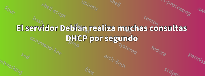 El servidor Debian realiza muchas consultas DHCP por segundo