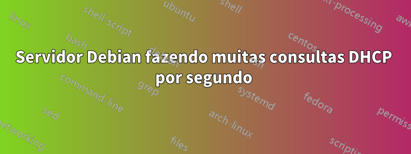 Servidor Debian fazendo muitas consultas DHCP por segundo