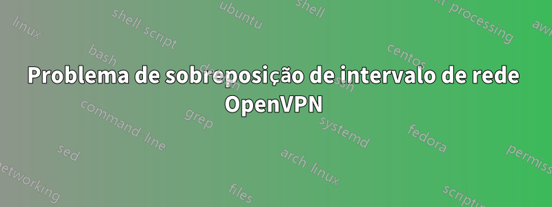 Problema de sobreposição de intervalo de rede OpenVPN
