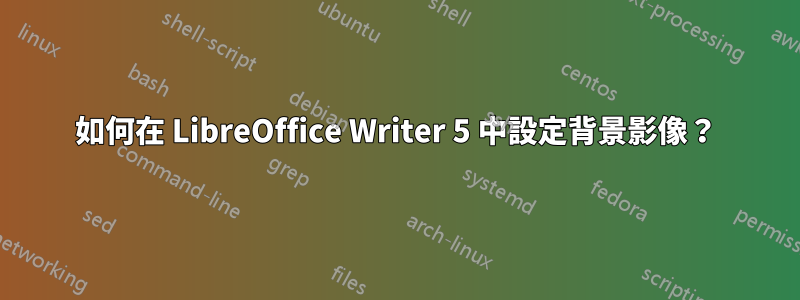 如何在 LibreOffice Writer 5 中設定背景影像？