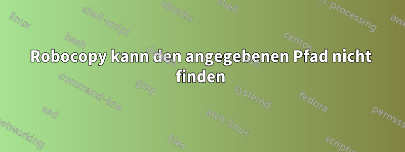 Robocopy kann den angegebenen Pfad nicht finden