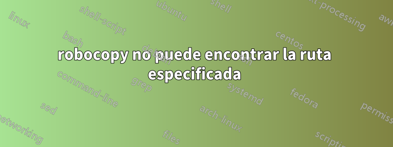 robocopy no puede encontrar la ruta especificada