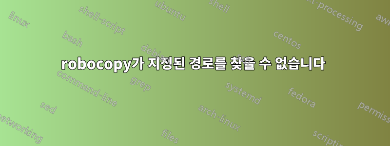 robocopy가 지정된 경로를 찾을 수 없습니다