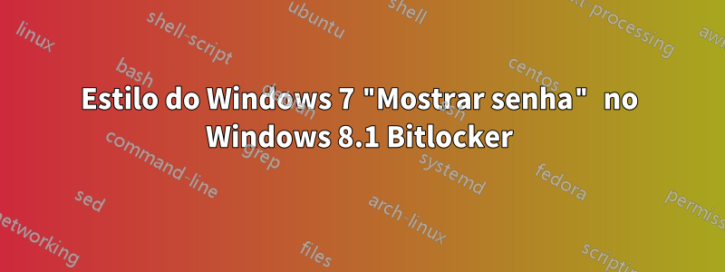 Estilo do Windows 7 "Mostrar senha" no Windows 8.1 Bitlocker