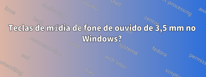 Teclas de mídia de fone de ouvido de 3,5 mm no Windows?