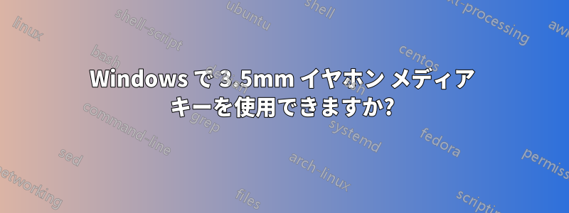 Windows で 3.5mm イヤホン メディア キーを使用できますか?