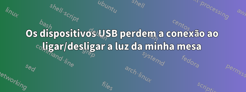 Os dispositivos USB perdem a conexão ao ligar/desligar a luz da minha mesa