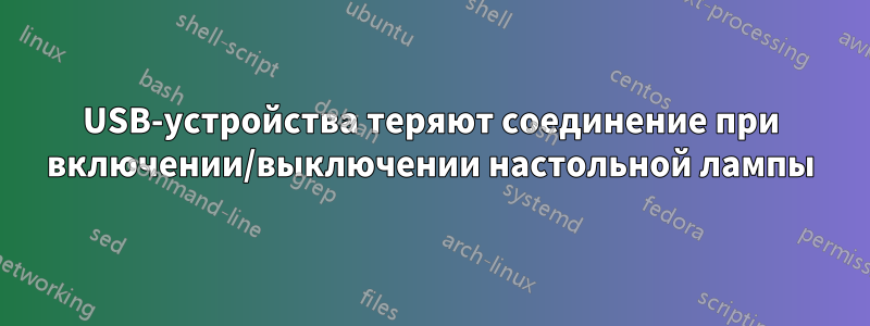 USB-устройства теряют соединение при включении/выключении настольной лампы