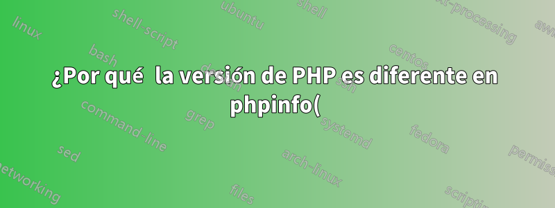 ¿Por qué la versión de PHP es diferente en phpinfo() y CLI?
