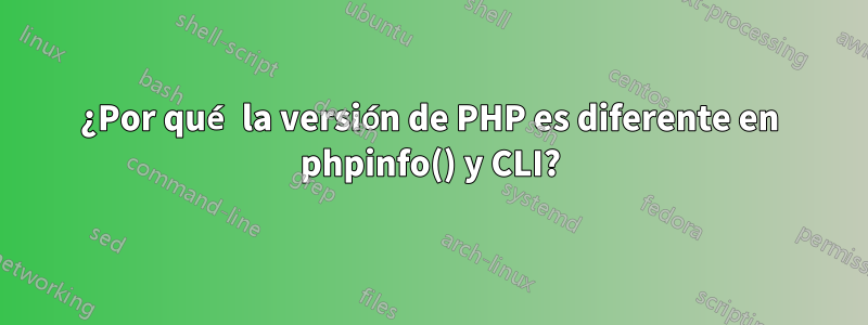 ¿Por qué la versión de PHP es diferente en phpinfo() y CLI?