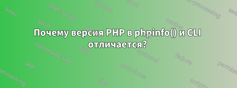 Почему версия PHP в phpinfo() и CLI отличается?