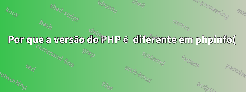 Por que a versão do PHP é diferente em phpinfo() e CLI?