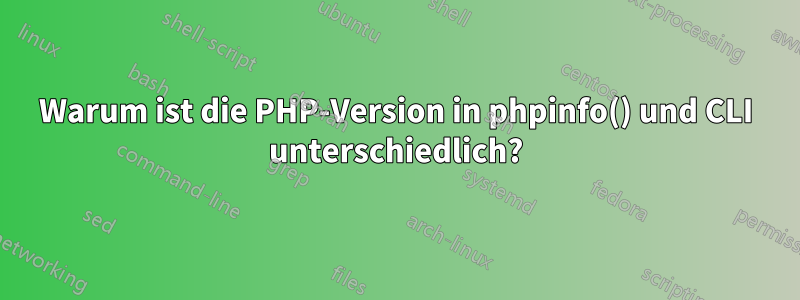 Warum ist die PHP-Version in phpinfo() und CLI unterschiedlich?