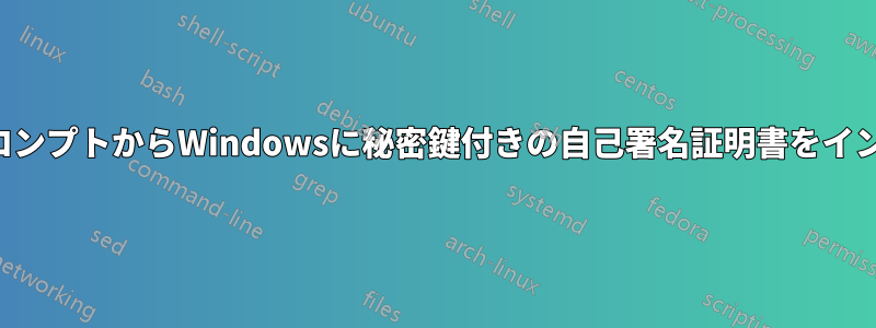 コマンドプロンプトからWindowsに秘密鍵付きの自己署名証明書をインポートする