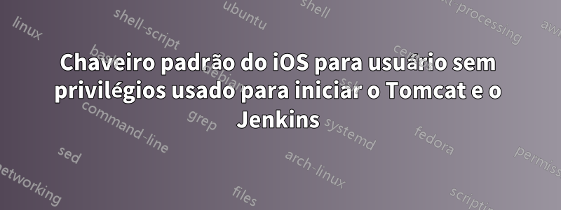 Chaveiro padrão do iOS para usuário sem privilégios usado para iniciar o Tomcat e o Jenkins