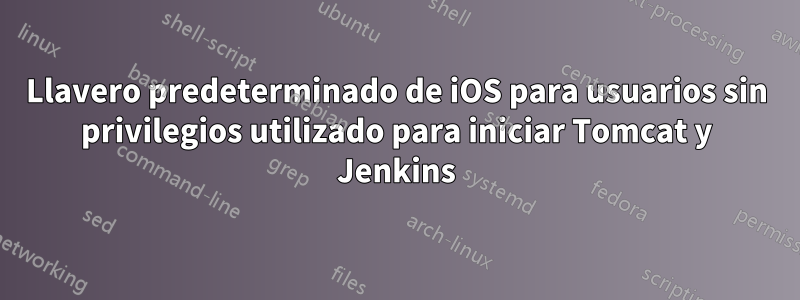 Llavero predeterminado de iOS para usuarios sin privilegios utilizado para iniciar Tomcat y Jenkins