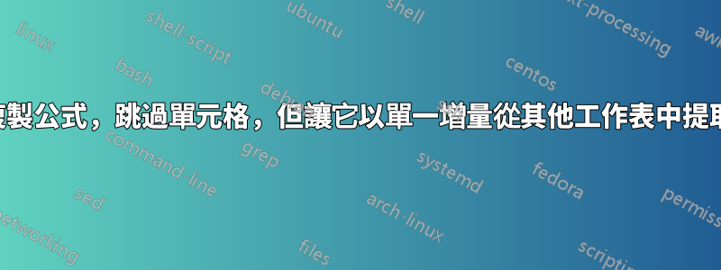 向下複製公式，跳過單元格，但讓它以單一增量從其他工作表中提取數據