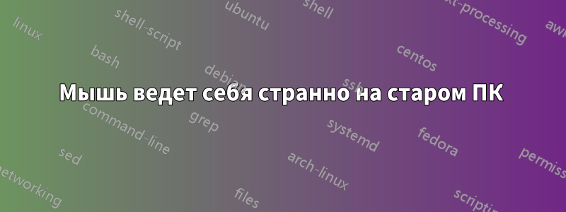 Мышь ведет себя странно на старом ПК