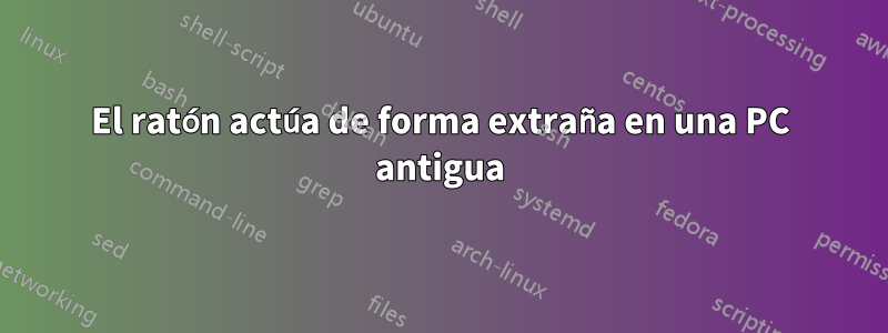 El ratón actúa de forma extraña en una PC antigua