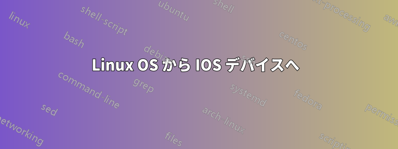 Linux OS から IOS デバイスへ 