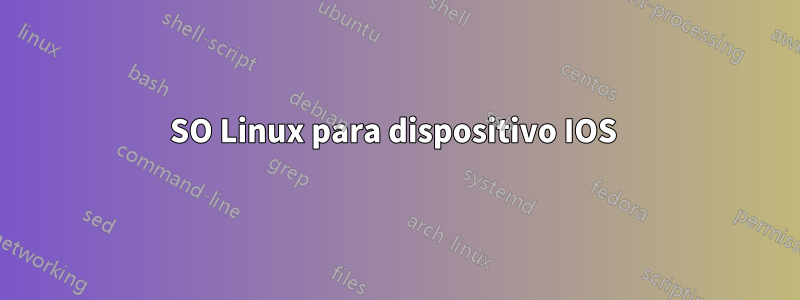 SO Linux para dispositivo IOS 