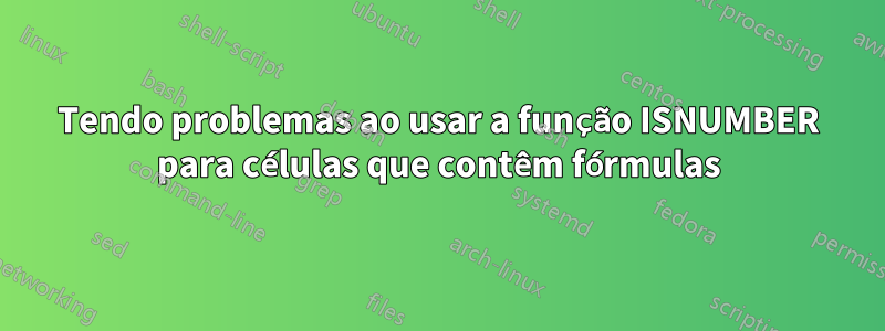 Tendo problemas ao usar a função ISNUMBER para células que contêm fórmulas